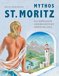 Heini Hoffmann: Mythos St. Moritz. Sauerwasser - Gebrigssonne - Höhenklima